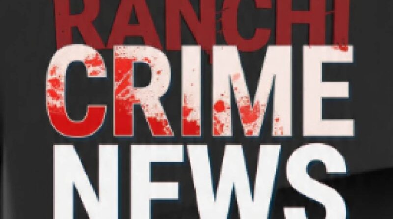 Ranchi Crime News